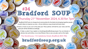 Bradford Community  SOUP aims to change local communities for the better by bringing together people to pitch ideas to improve our area all over delicious soup, bread and tasty treats.